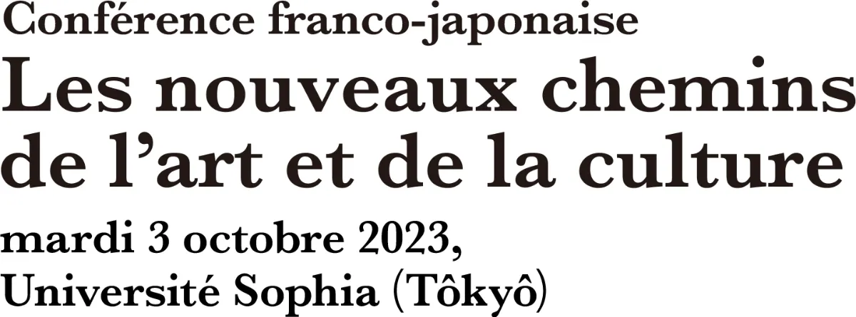 Conférence franco-japonaise Les nouveaux chemins de l’art et de la culture mardi 3 octobre 2023,Université Sophia (Tôkyô)